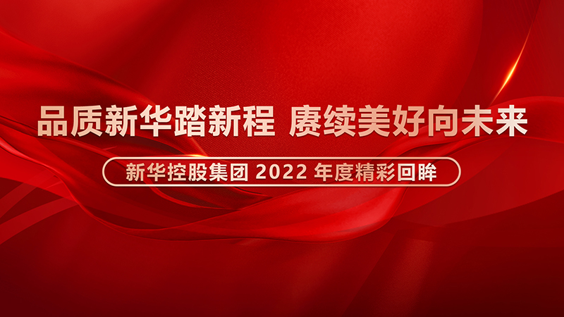 品質新華踏新程，賡續美好向未來 ——新華控股集團2022年度精彩回眸